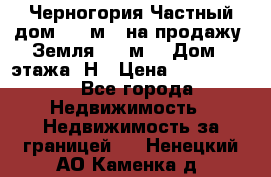 Черногория Частный дом 320 м2. на продажу. Земля 300 м2,  Дом 3 этажа. Н › Цена ­ 9 250 000 - Все города Недвижимость » Недвижимость за границей   . Ненецкий АО,Каменка д.